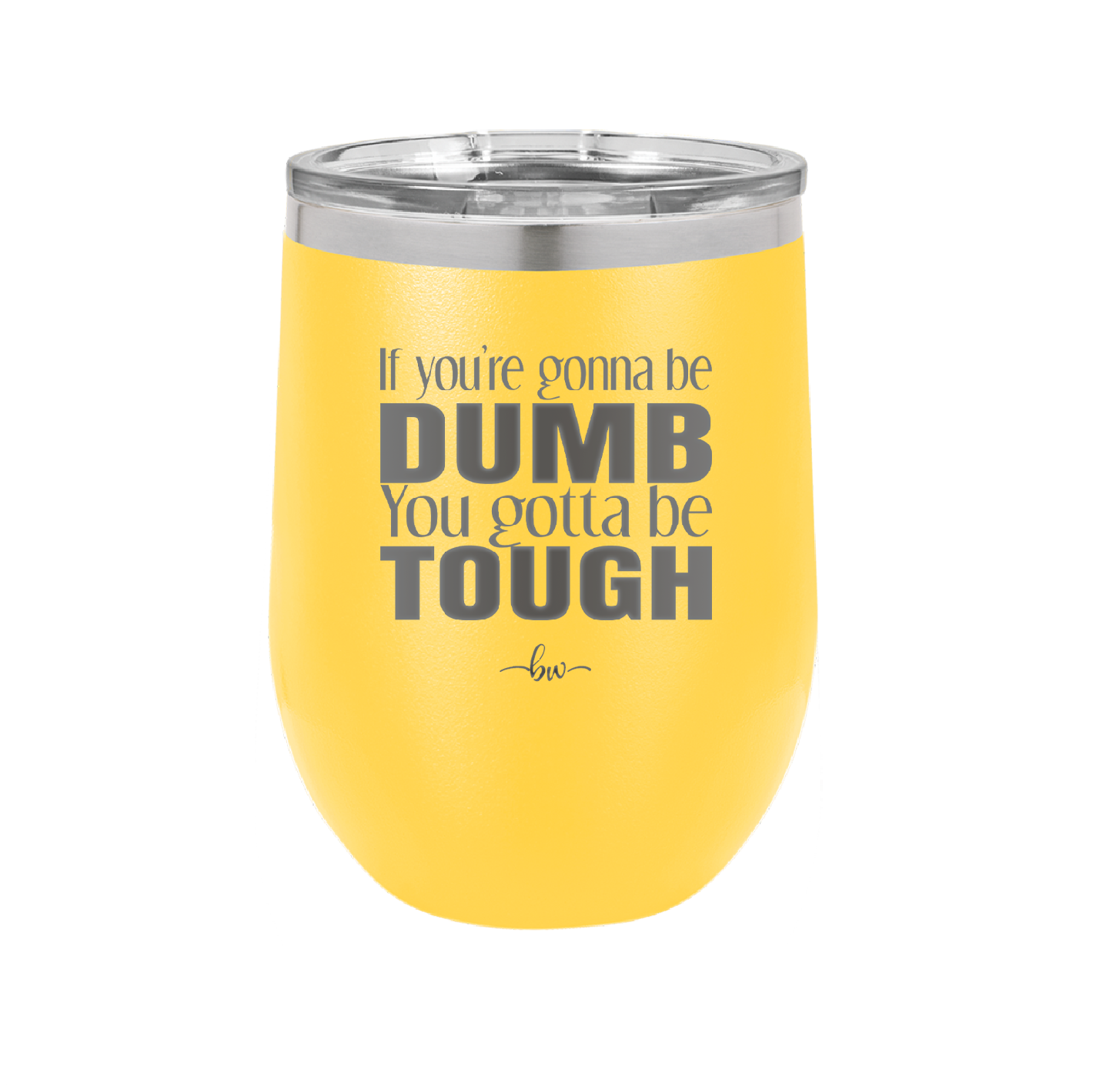 If You're Gonna be Dumb You Gotta be Tough - Laser Engraved Stainless Steel Drinkware - 1839 -