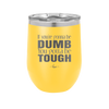 If You're Gonna be Dumb You Gotta be Tough - Laser Engraved Stainless Steel Drinkware - 1839 -