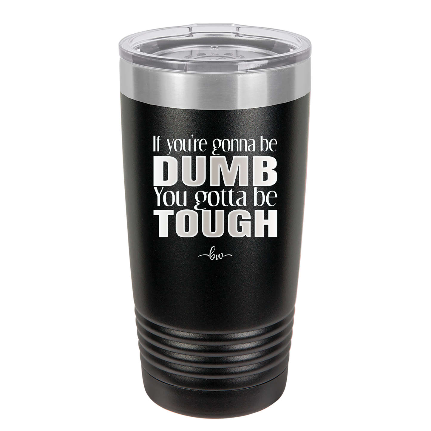 If You're Gonna be Dumb You Gotta be Tough - Laser Engraved Stainless Steel Drinkware - 1839 -