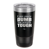 If You're Gonna be Dumb You Gotta be Tough - Laser Engraved Stainless Steel Drinkware - 1839 -