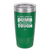 If You're Gonna be Dumb You Gotta be Tough - Laser Engraved Stainless Steel Drinkware - 1839 -