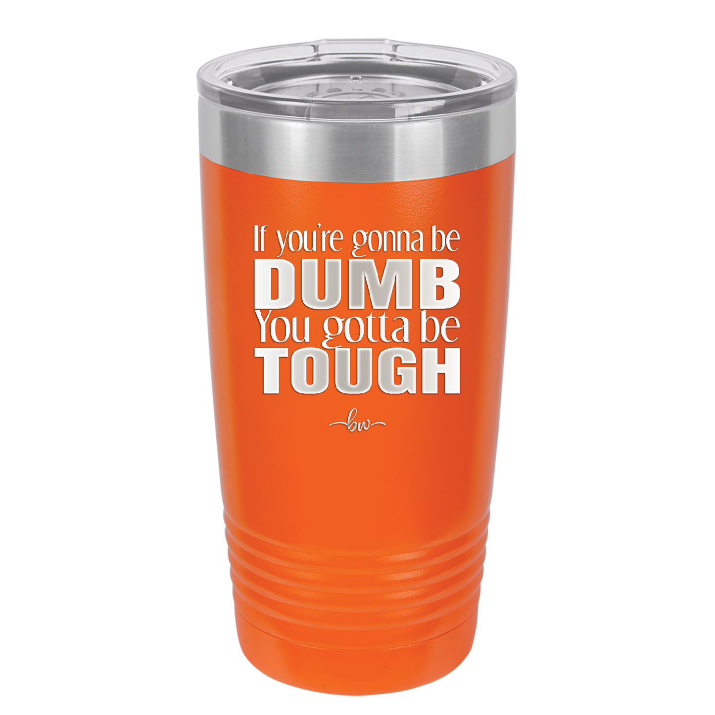 If You're Gonna be Dumb You Gotta be Tough - Laser Engraved Stainless Steel Drinkware - 1839 -