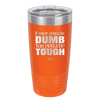 If You're Gonna be Dumb You Gotta be Tough - Laser Engraved Stainless Steel Drinkware - 1839 -