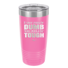 If You're Gonna be Dumb You Gotta be Tough - Laser Engraved Stainless Steel Drinkware - 1839 -