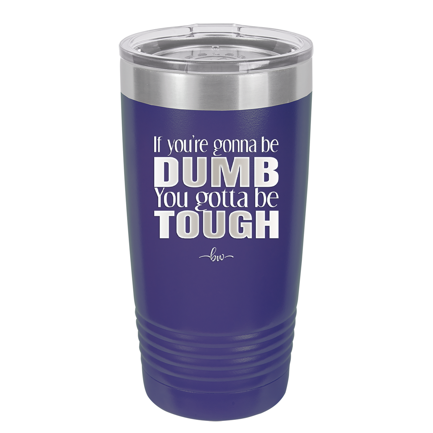 If You're Gonna be Dumb You Gotta be Tough - Laser Engraved Stainless Steel Drinkware - 1839 -