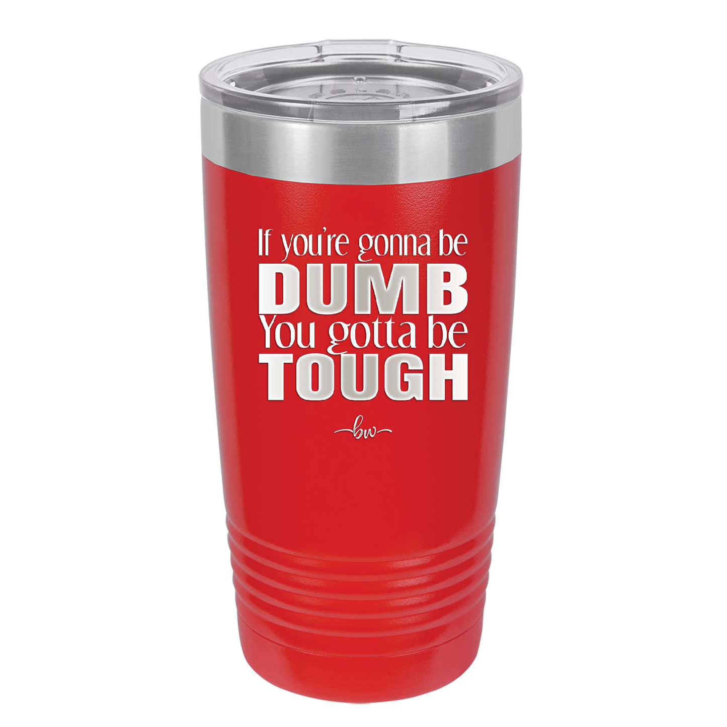 If You're Gonna be Dumb You Gotta be Tough - Laser Engraved Stainless Steel Drinkware - 1839 -