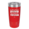 If You're Gonna be Dumb You Gotta be Tough - Laser Engraved Stainless Steel Drinkware - 1839 -