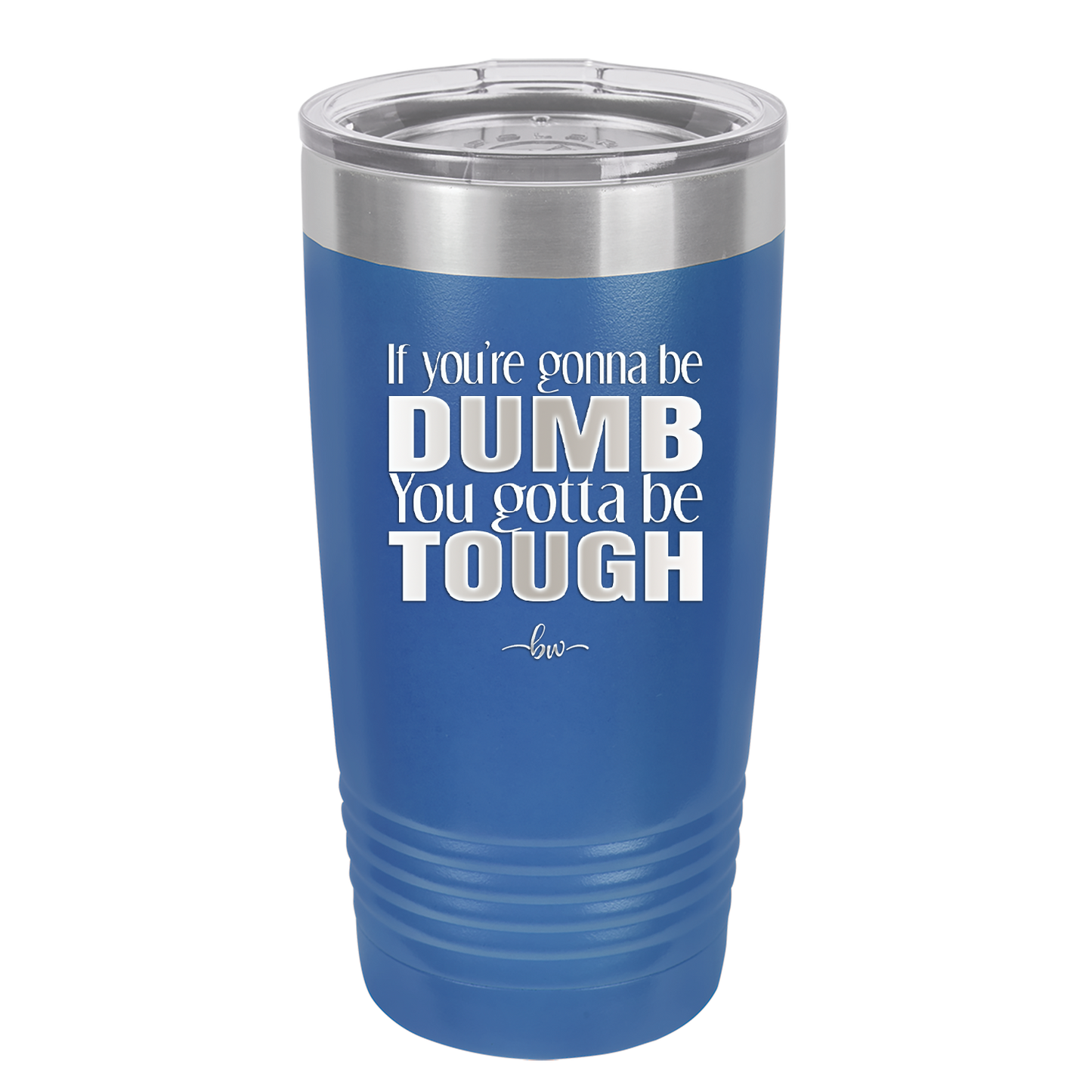 If You're Gonna be Dumb You Gotta be Tough - Laser Engraved Stainless Steel Drinkware - 1839 -