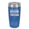 If You're Gonna be Dumb You Gotta be Tough - Laser Engraved Stainless Steel Drinkware - 1839 -