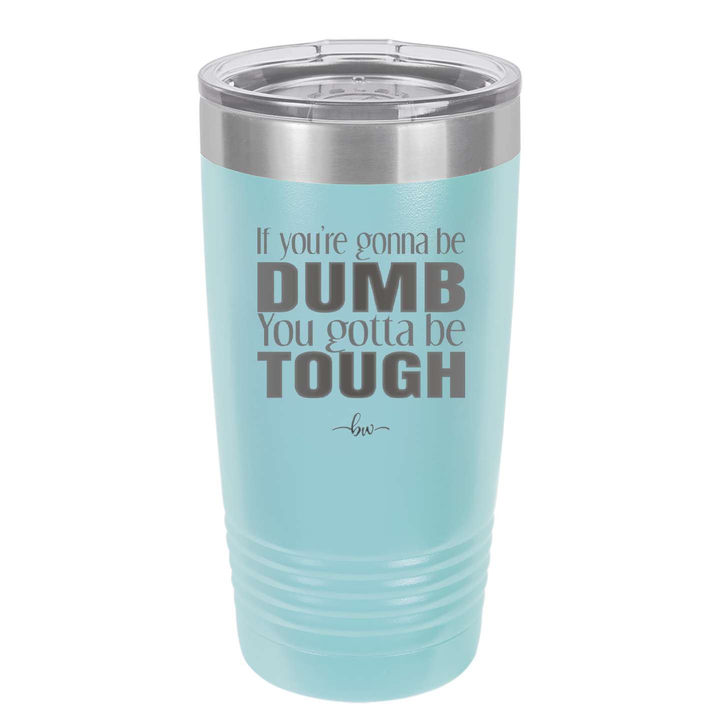 If You're Gonna be Dumb You Gotta be Tough - Laser Engraved Stainless Steel Drinkware - 1839 -