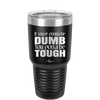 If You're Gonna be Dumb You Gotta be Tough - Laser Engraved Stainless Steel Drinkware - 1839 -