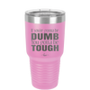 If You're Gonna be Dumb You Gotta be Tough - Laser Engraved Stainless Steel Drinkware - 1839 -