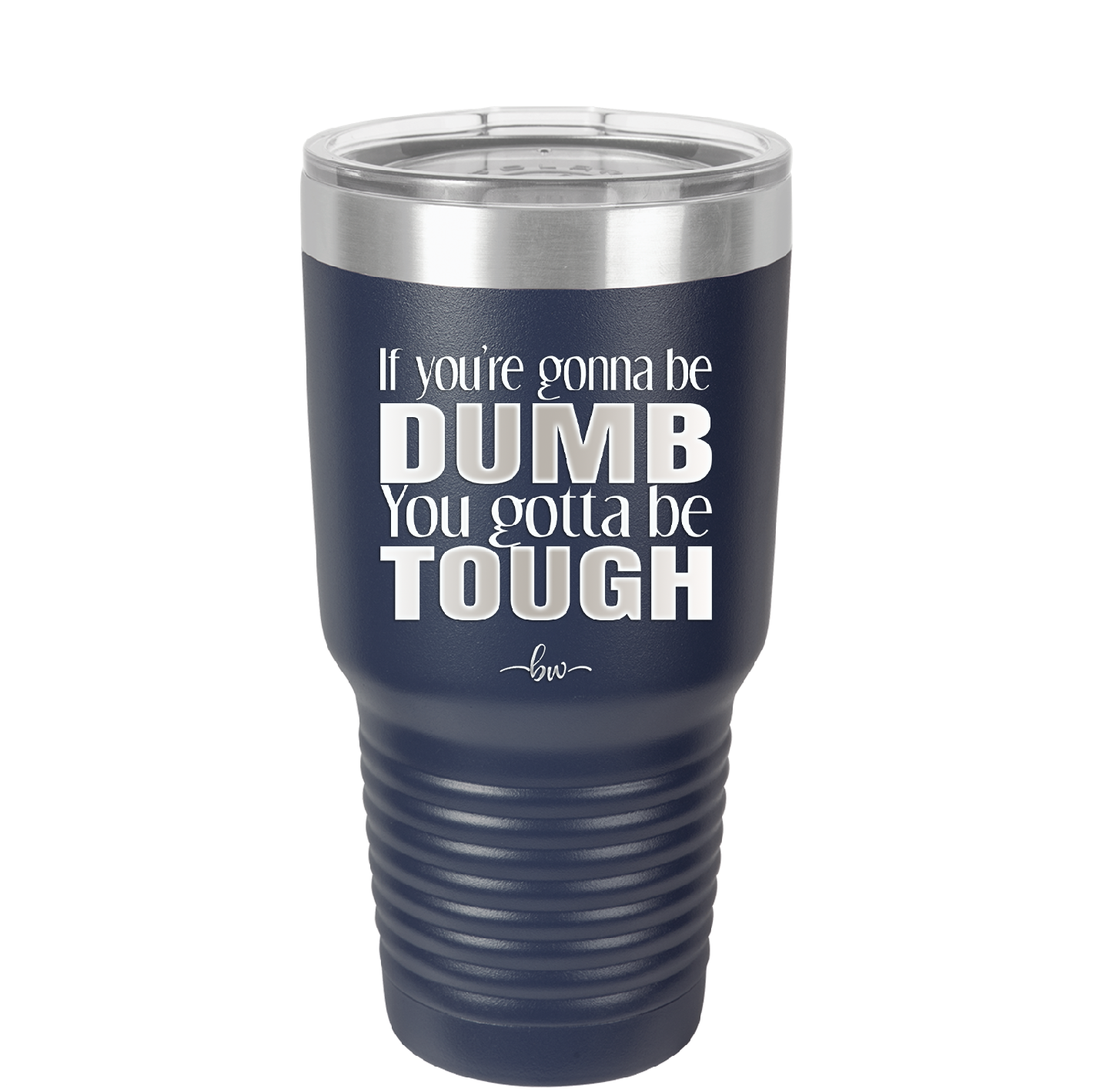 If You're Gonna be Dumb You Gotta be Tough - Laser Engraved Stainless Steel Drinkware - 1839 -