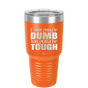 If You're Gonna be Dumb You Gotta be Tough - Laser Engraved Stainless Steel Drinkware - 1839 -