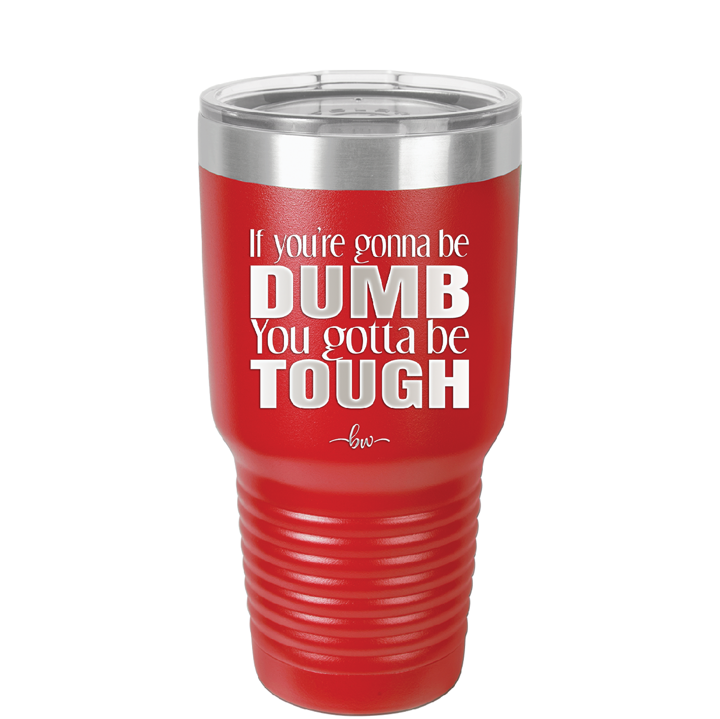 If You're Gonna be Dumb You Gotta be Tough - Laser Engraved Stainless Steel Drinkware - 1839 -