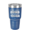 If You're Gonna be Dumb You Gotta be Tough - Laser Engraved Stainless Steel Drinkware - 1839 -