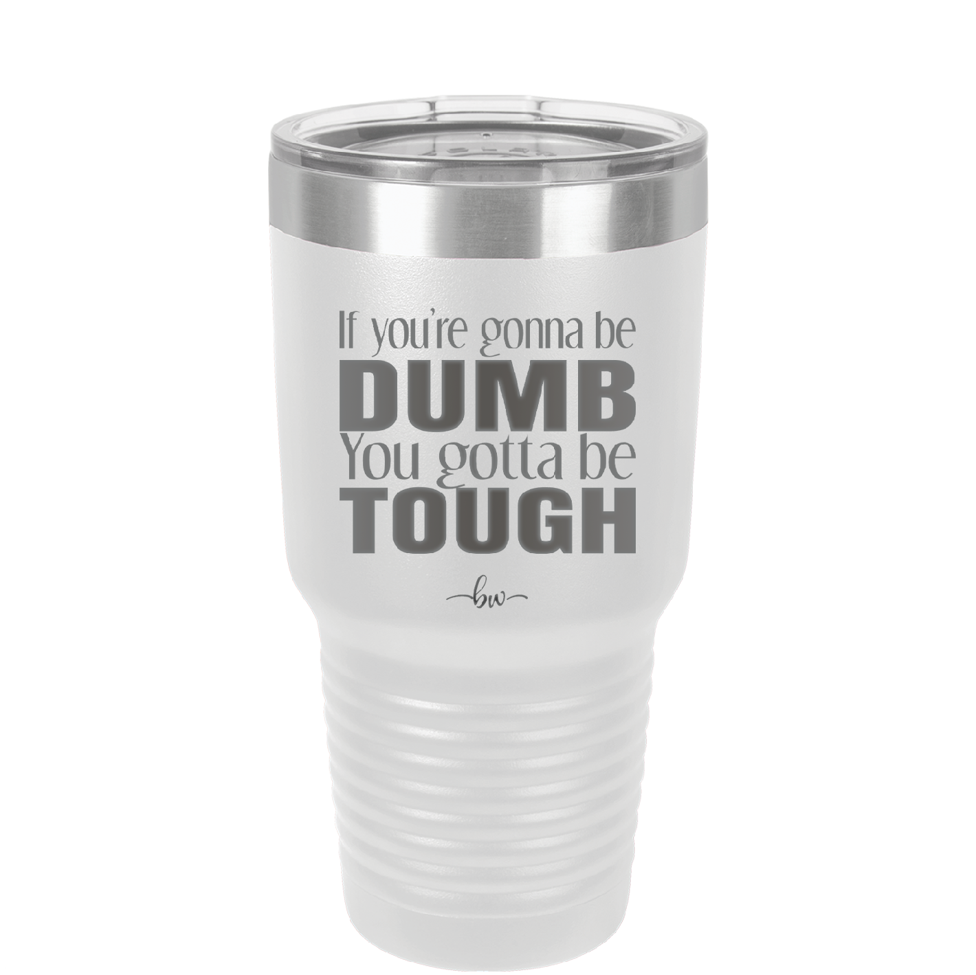 If You're Gonna be Dumb You Gotta be Tough - Laser Engraved Stainless Steel Drinkware - 1839 -