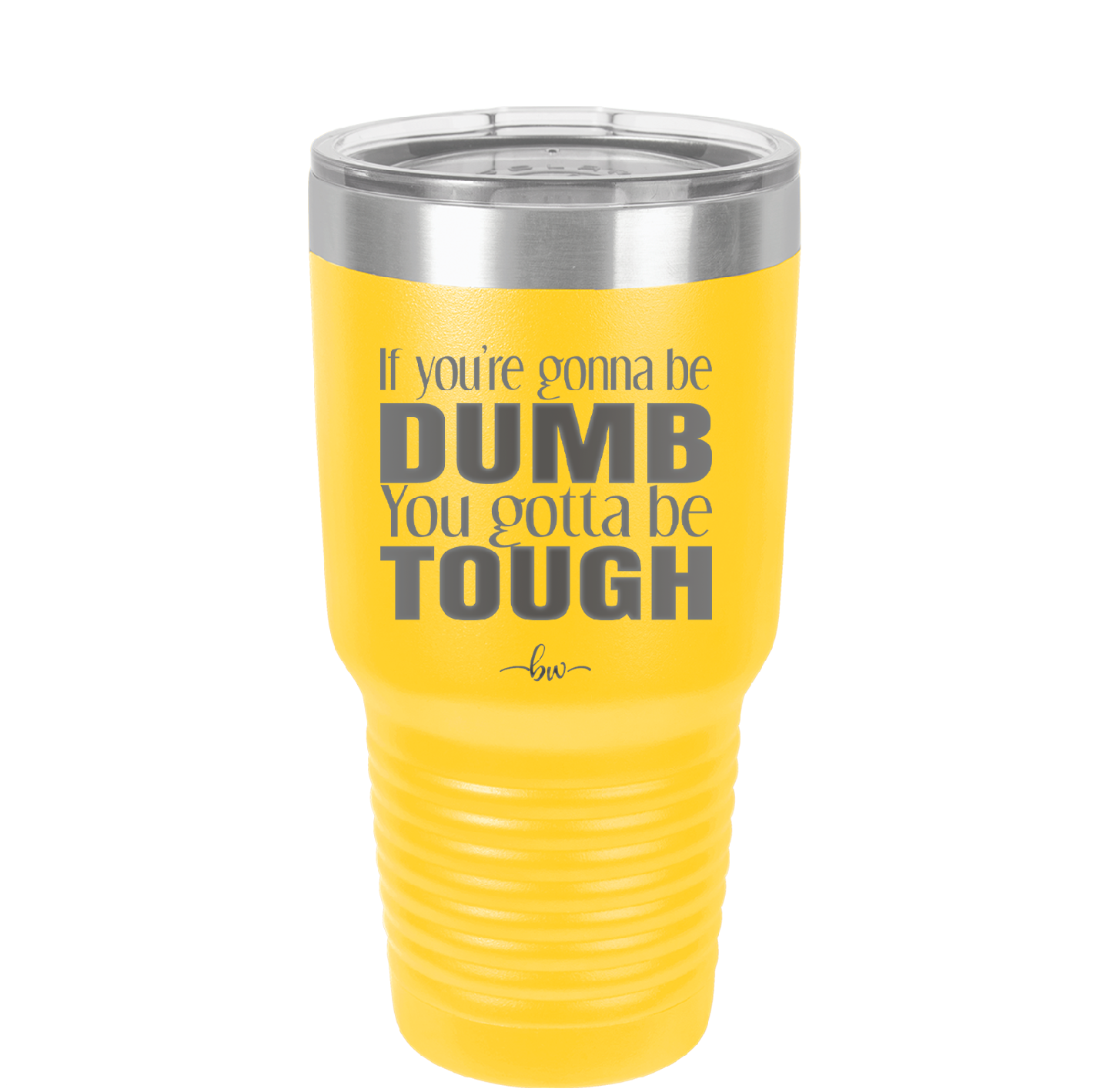 If You're Gonna be Dumb You Gotta be Tough - Laser Engraved Stainless Steel Drinkware - 1839 -