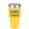 If You're Gonna be Dumb You Gotta be Tough - Laser Engraved Stainless Steel Drinkware - 1839 -