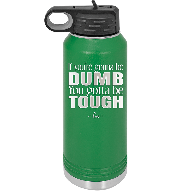 If You're Gonna be Dumb You Gotta be Tough - Laser Engraved Stainless Steel Drinkware - 1839 -