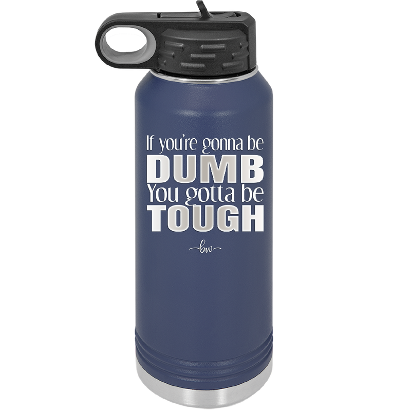 If You're Gonna be Dumb You Gotta be Tough - Laser Engraved Stainless Steel Drinkware - 1839 -