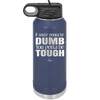 If You're Gonna be Dumb You Gotta be Tough - Laser Engraved Stainless Steel Drinkware - 1839 -