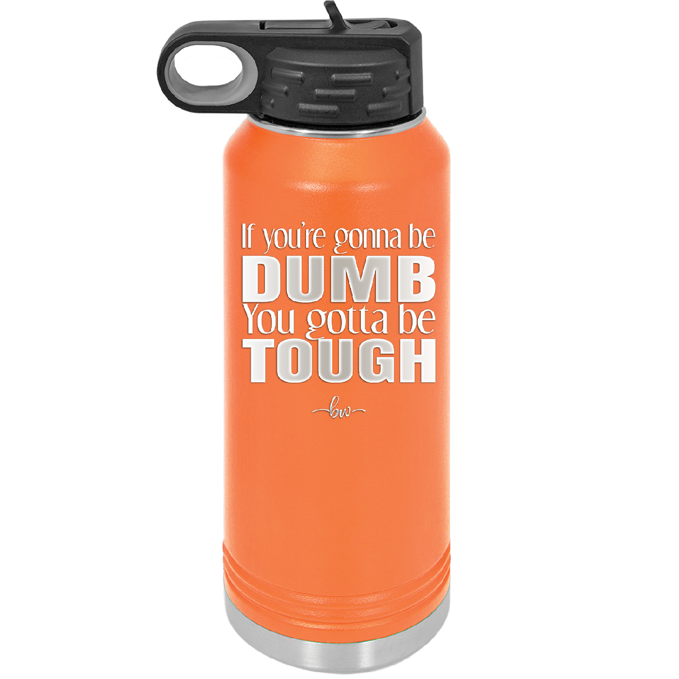 If You're Gonna be Dumb You Gotta be Tough - Laser Engraved Stainless Steel Drinkware - 1839 -