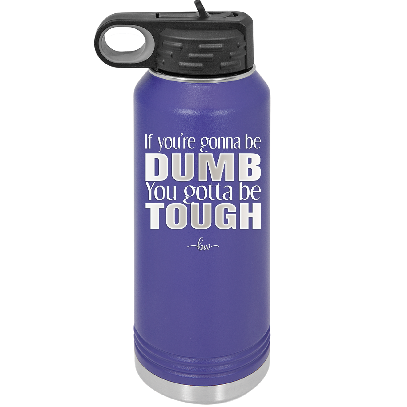 If You're Gonna be Dumb You Gotta be Tough - Laser Engraved Stainless Steel Drinkware - 1839 -