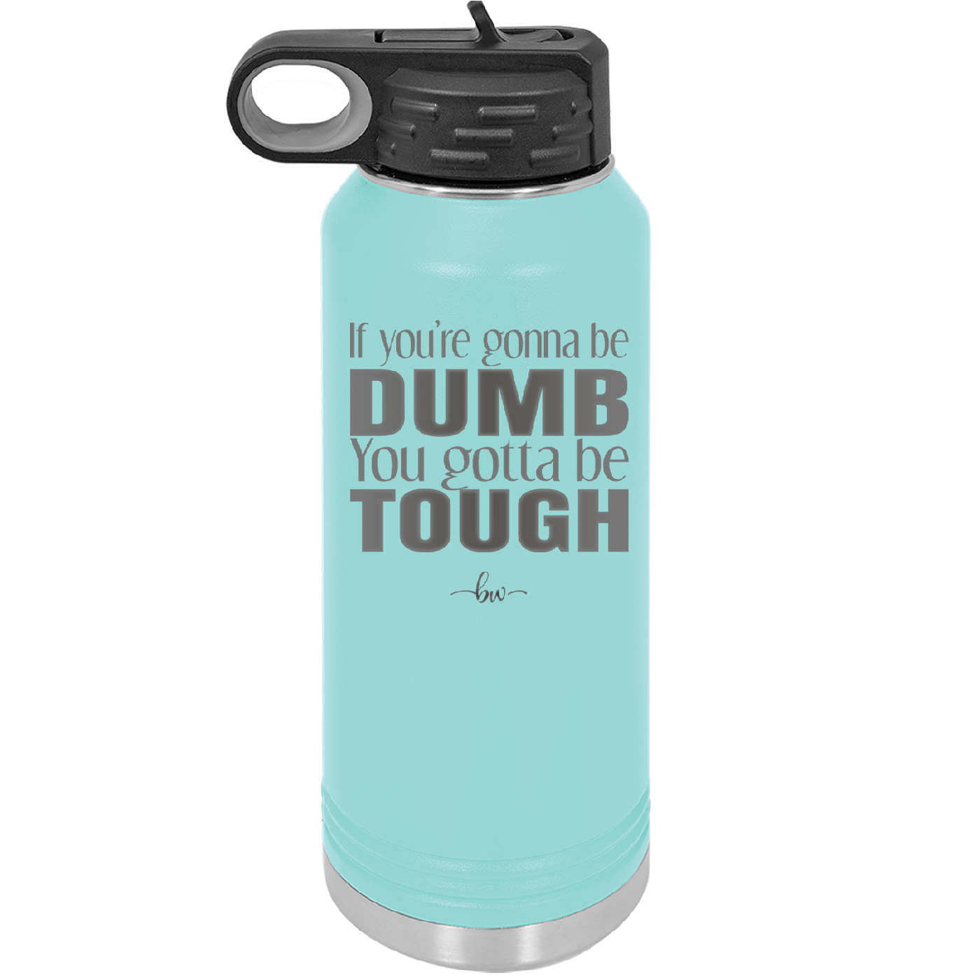 If You're Gonna be Dumb You Gotta be Tough - Laser Engraved Stainless Steel Drinkware - 1839 -