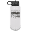 If You're Gonna be Dumb You Gotta be Tough - Laser Engraved Stainless Steel Drinkware - 1839 -