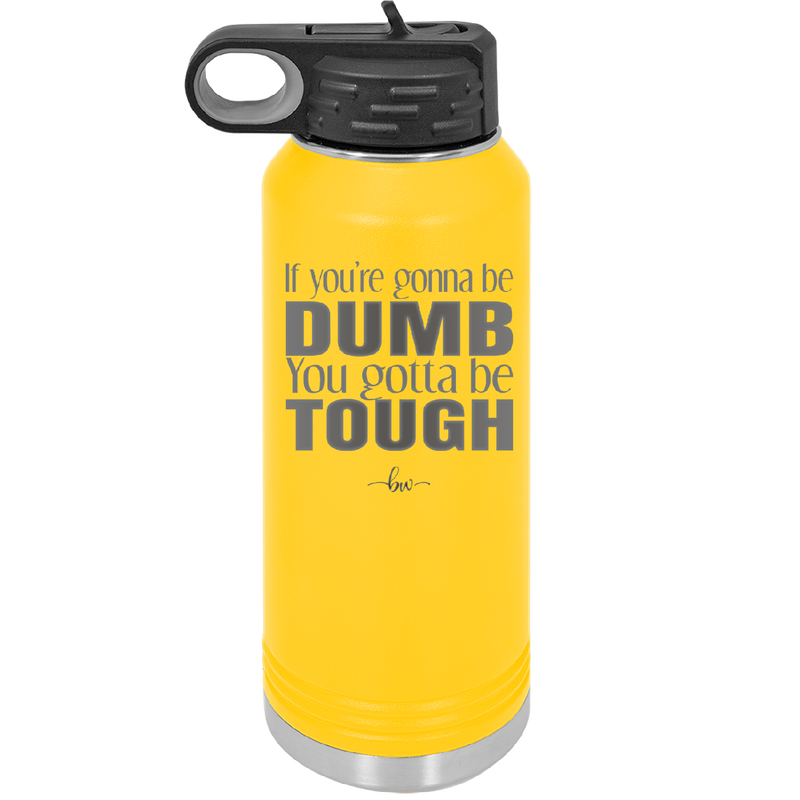 If You're Gonna be Dumb You Gotta be Tough - Laser Engraved Stainless Steel Drinkware - 1839 -