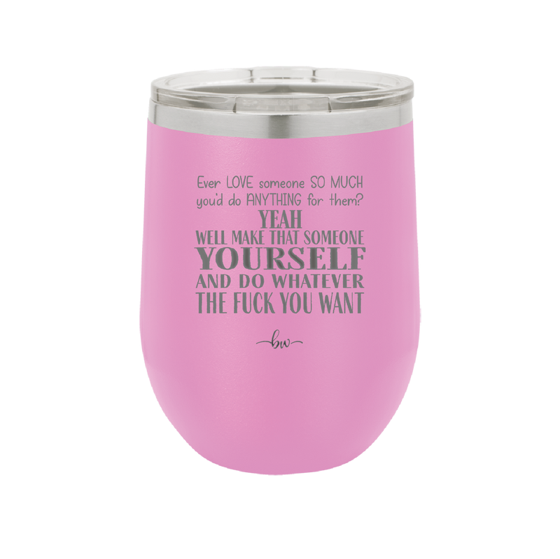 Ever Love Someone So Much You'd Do Anything Make That Someone Yourself - Laser Engraved Stainless Steel Drinkware - 1840 -