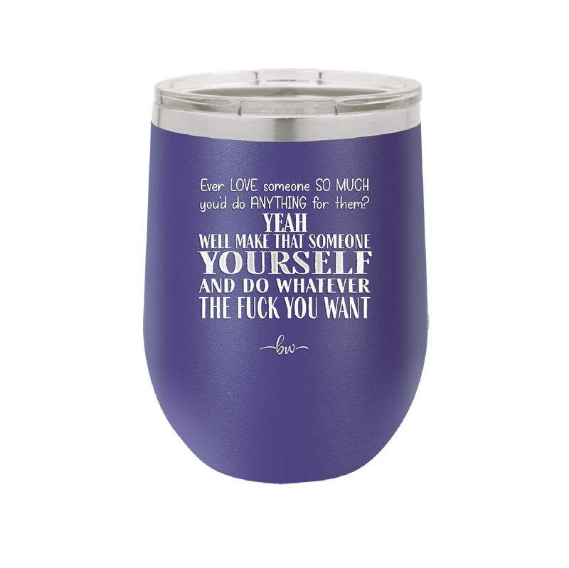 Ever Love Someone So Much You'd Do Anything Make That Someone Yourself - Laser Engraved Stainless Steel Drinkware - 1840 -