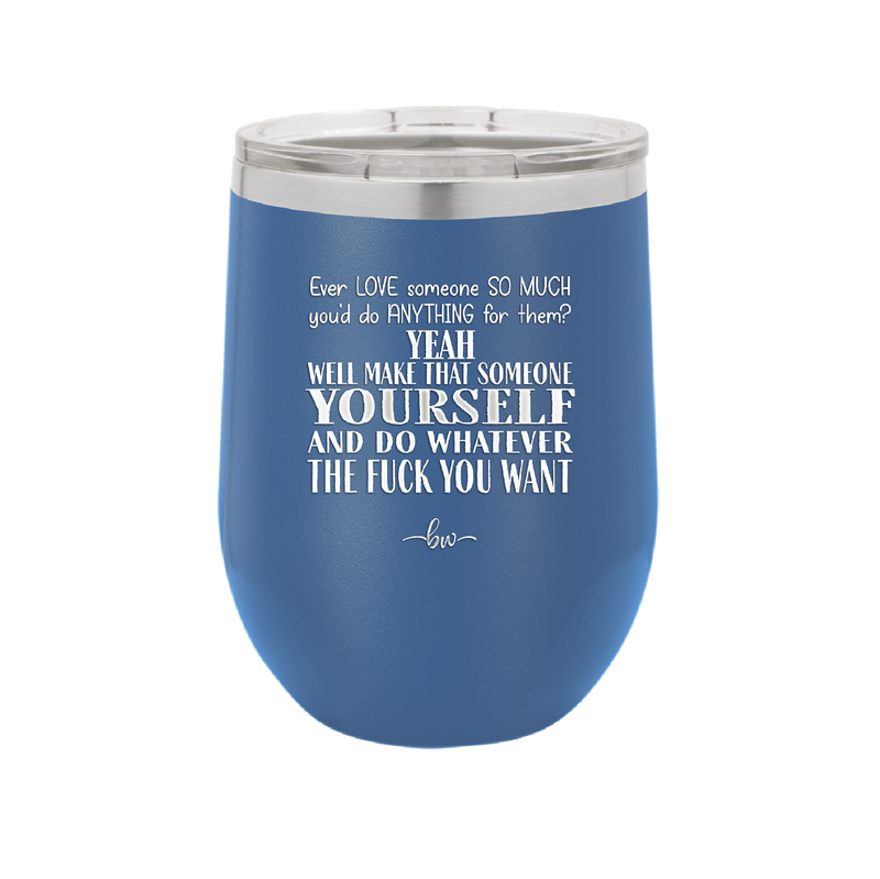 Ever Love Someone So Much You'd Do Anything Make That Someone Yourself - Laser Engraved Stainless Steel Drinkware - 1840 -