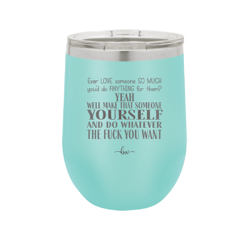 Ever Love Someone So Much You'd Do Anything Make That Someone Yourself - Laser Engraved Stainless Steel Drinkware - 1840 -