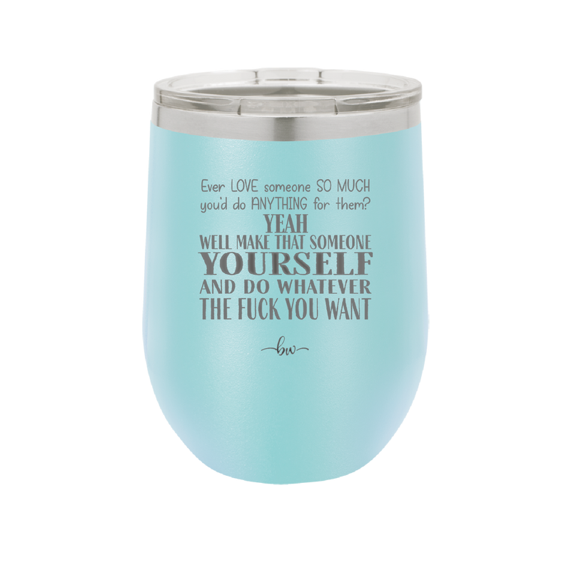 Ever Love Someone So Much You'd Do Anything Make That Someone Yourself - Laser Engraved Stainless Steel Drinkware - 1840 -