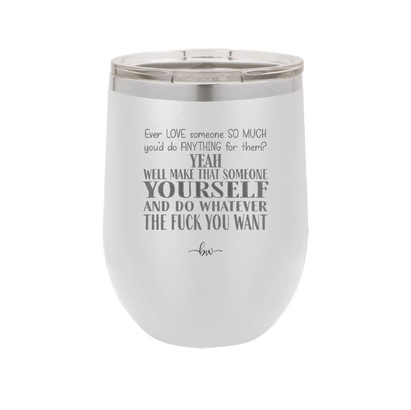 Ever Love Someone So Much You'd Do Anything Make That Someone Yourself - Laser Engraved Stainless Steel Drinkware - 1840 -