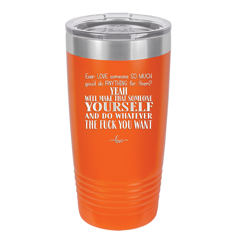 Ever Love Someone So Much You'd Do Anything Make That Someone Yourself - Laser Engraved Stainless Steel Drinkware - 1840 -