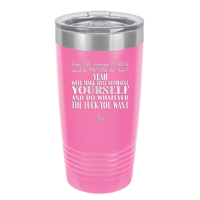 Ever Love Someone So Much You'd Do Anything Make That Someone Yourself - Laser Engraved Stainless Steel Drinkware - 1840 -