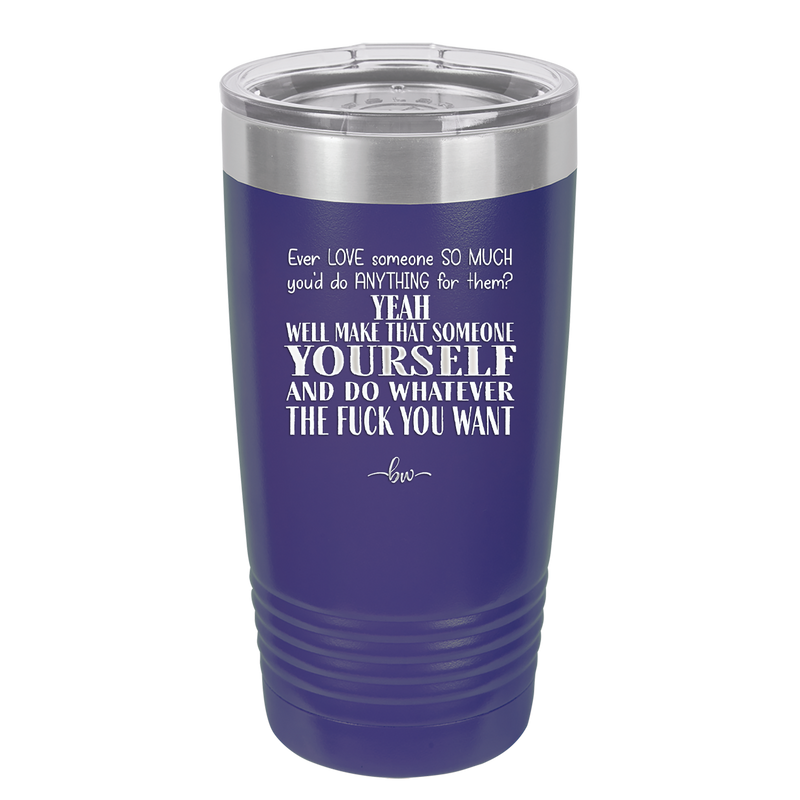 Ever Love Someone So Much You'd Do Anything Make That Someone Yourself - Laser Engraved Stainless Steel Drinkware - 1840 -