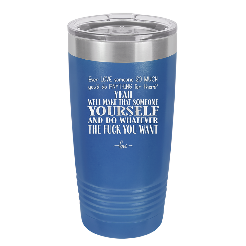 Ever Love Someone So Much You'd Do Anything Make That Someone Yourself - Laser Engraved Stainless Steel Drinkware - 1840 -