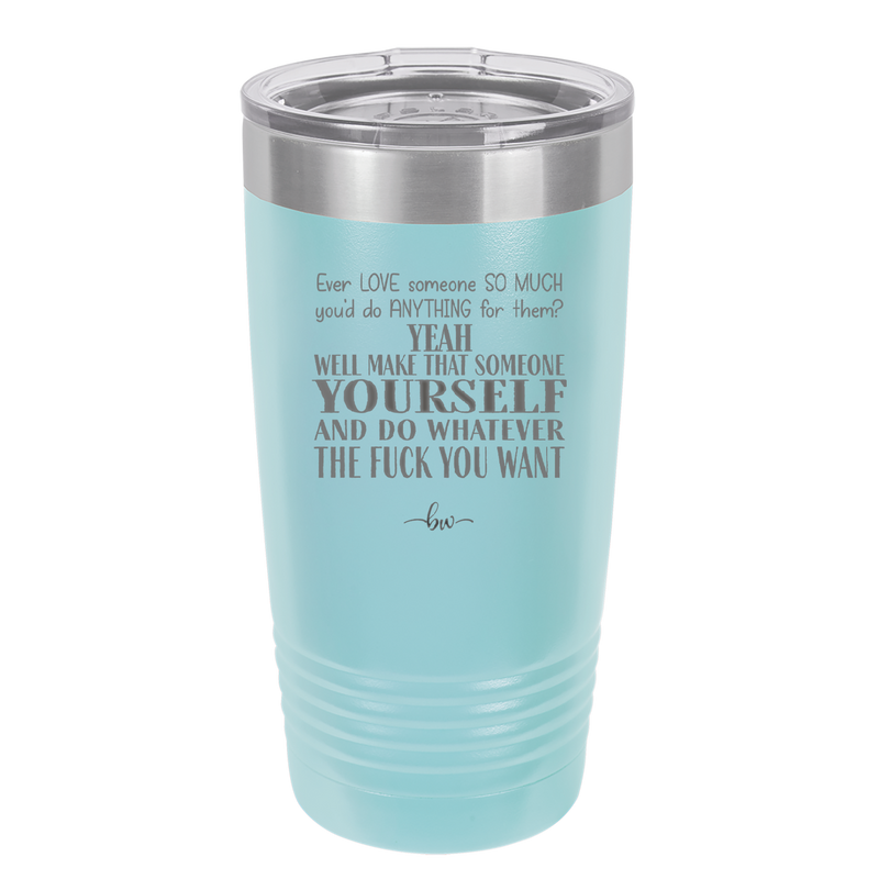 Ever Love Someone So Much You'd Do Anything Make That Someone Yourself - Laser Engraved Stainless Steel Drinkware - 1840 -