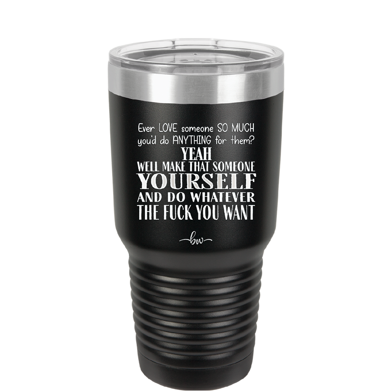 Ever Love Someone So Much You'd Do Anything Make That Someone Yourself - Laser Engraved Stainless Steel Drinkware - 1840 -