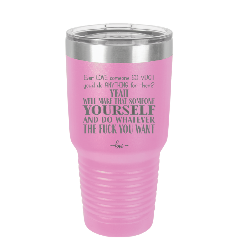 Ever Love Someone So Much You'd Do Anything Make That Someone Yourself - Laser Engraved Stainless Steel Drinkware - 1840 -