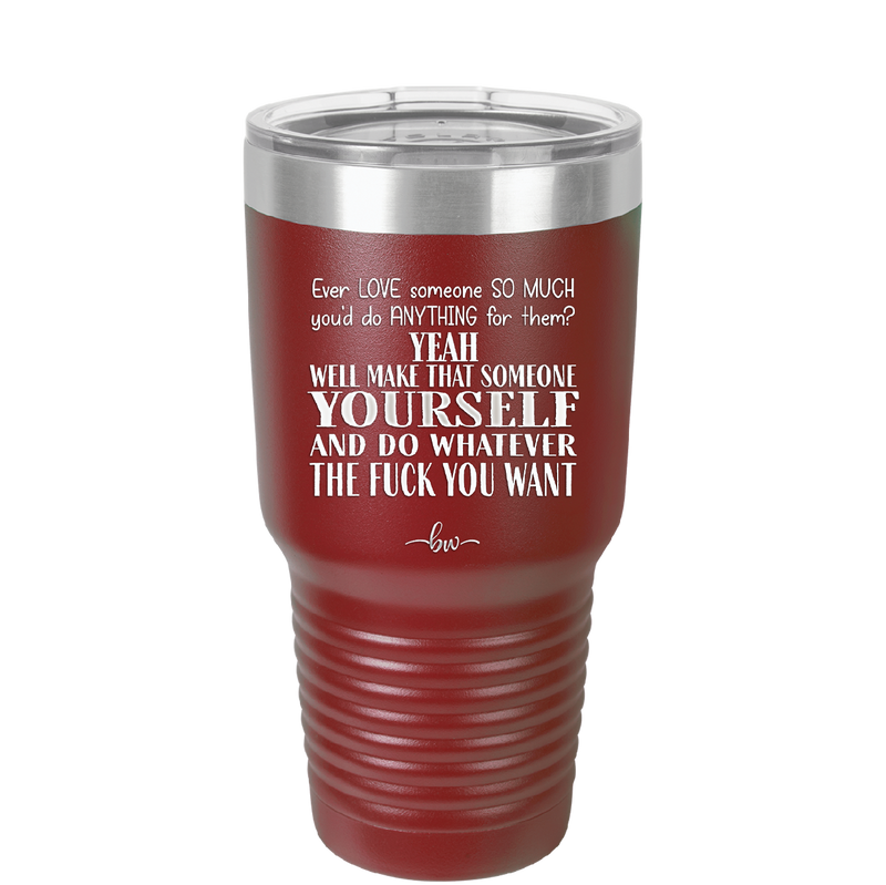 Ever Love Someone So Much You'd Do Anything Make That Someone Yourself - Laser Engraved Stainless Steel Drinkware - 1840 -