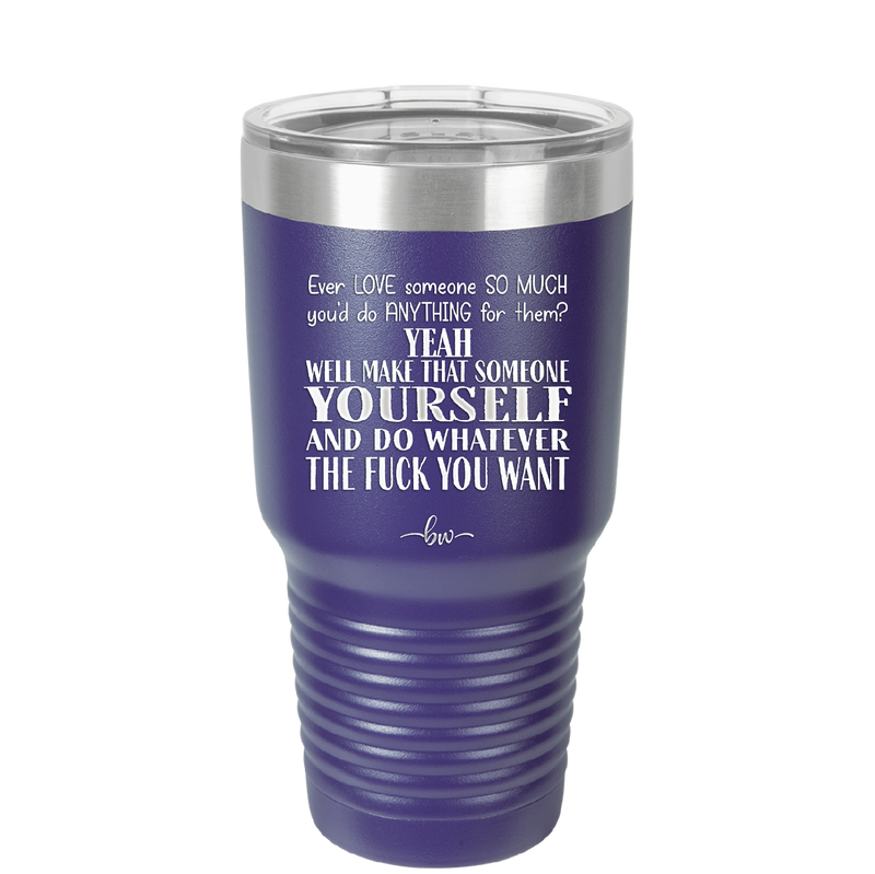 Ever Love Someone So Much You'd Do Anything Make That Someone Yourself - Laser Engraved Stainless Steel Drinkware - 1840 -