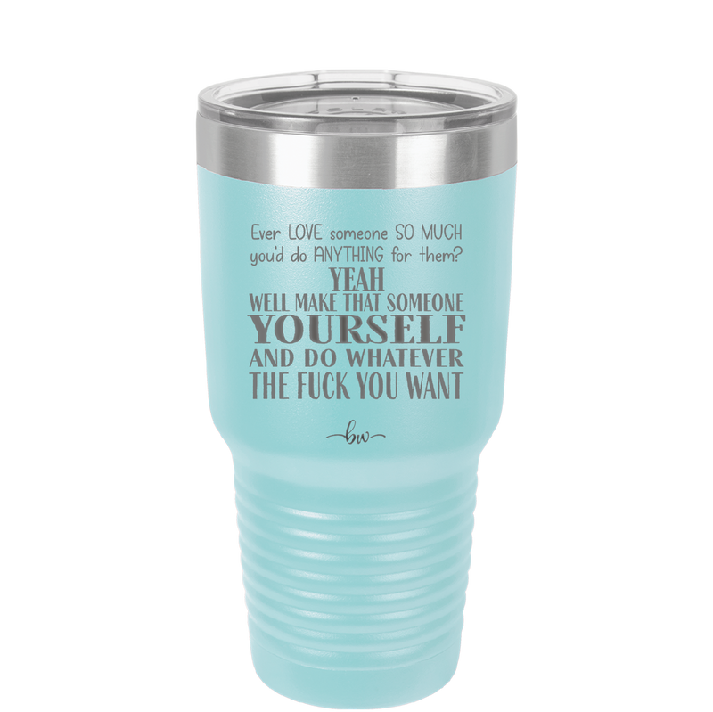 Ever Love Someone So Much You'd Do Anything Make That Someone Yourself - Laser Engraved Stainless Steel Drinkware - 1840 -