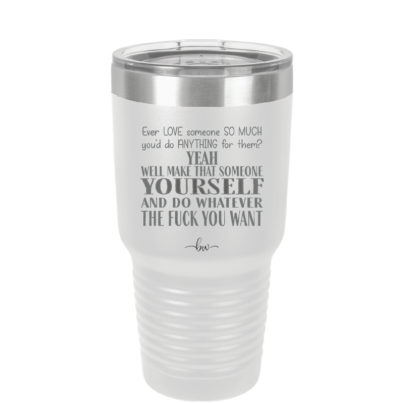 Ever Love Someone So Much You'd Do Anything Make That Someone Yourself - Laser Engraved Stainless Steel Drinkware - 1840 -