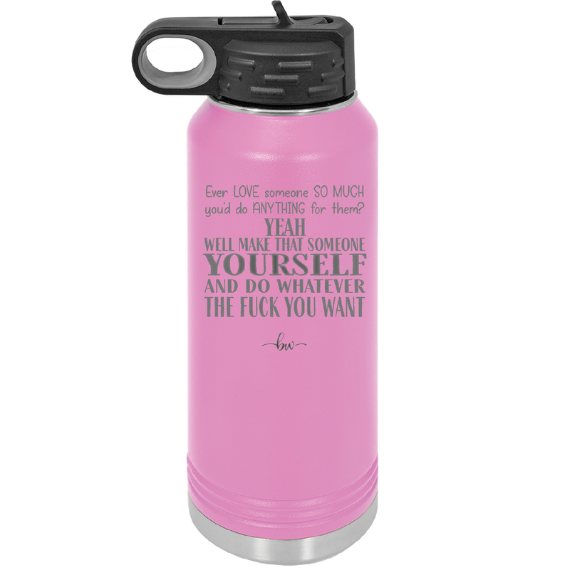 Ever Love Someone So Much You'd Do Anything Make That Someone Yourself - Laser Engraved Stainless Steel Drinkware - 1840 -