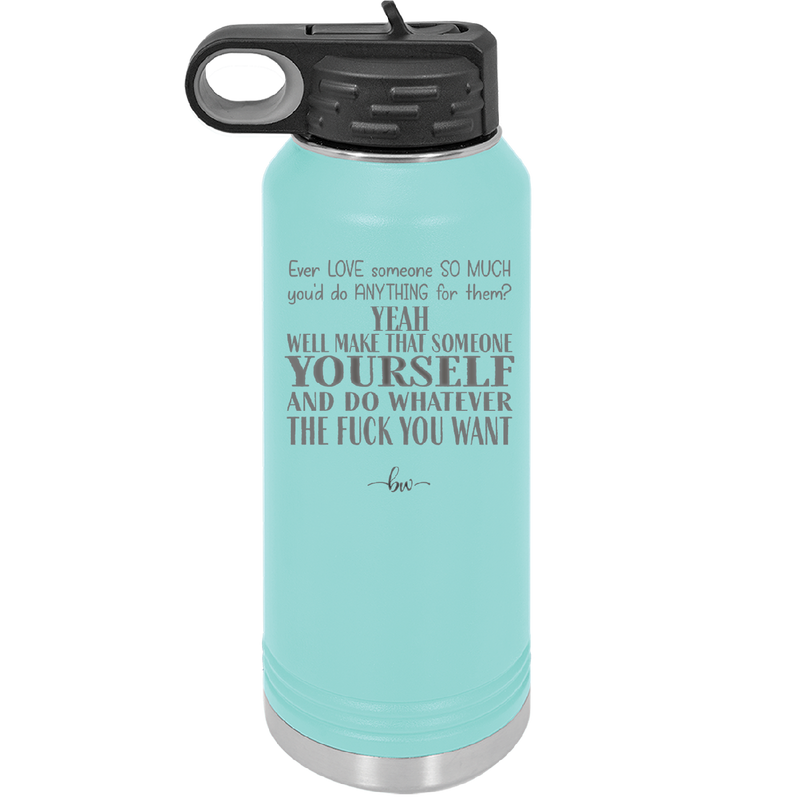 Ever Love Someone So Much You'd Do Anything Make That Someone Yourself - Laser Engraved Stainless Steel Drinkware - 1840 -